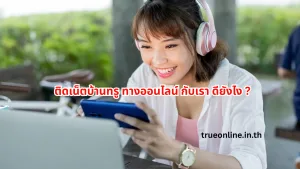 ติดเน็ตบ้านทรู ทางออนไลน์ กับเรา ดียังไง?
